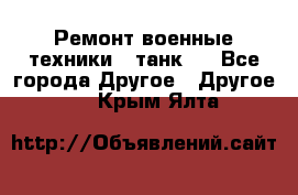 Ремонт военные техники ( танк)  - Все города Другое » Другое   . Крым,Ялта